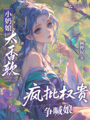 小奶娘太香软，疯批权贵争喊娘