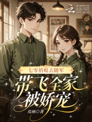 七零俏媳去随军，带飞全家被娇宠