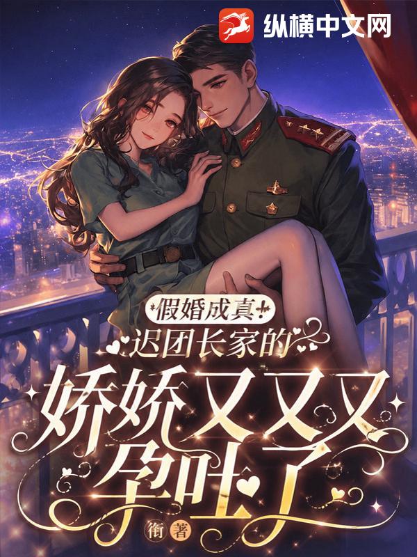 假婚成真!迟团长家的娇娇又又又孕吐了