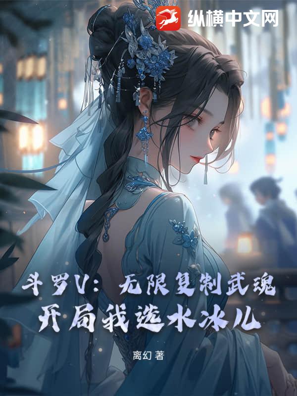 斗罗V：无限复制武魂！开局我选水冰儿