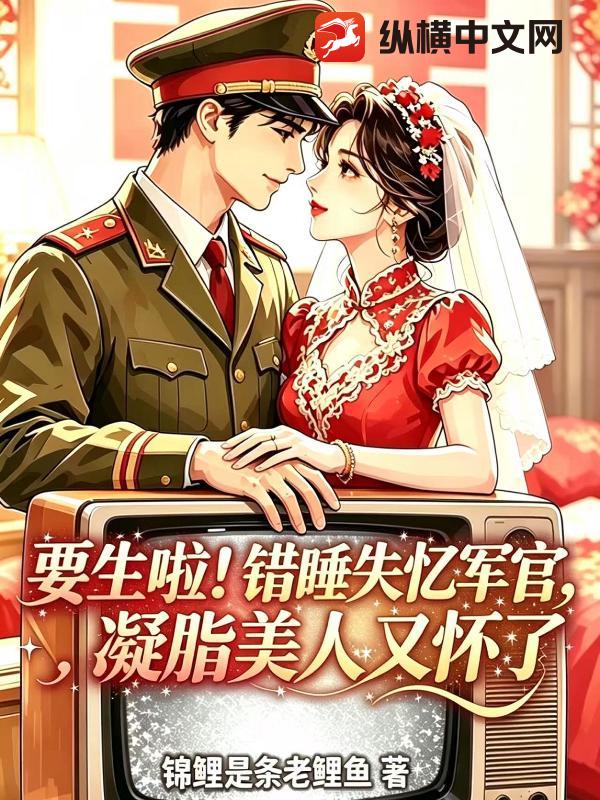 要生啦！错睡失忆军官，凝脂美人又怀了