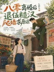 八零离婚后，退伍糙汉爬墙求原谅