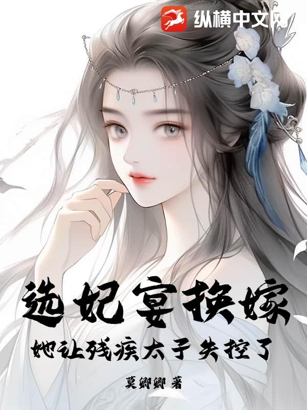选妃宴换嫁：她让残疾太子失控了