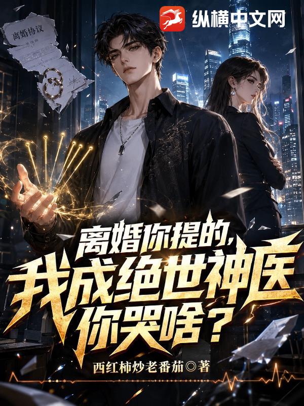 离婚你提的,我成绝世神医你哭啥?